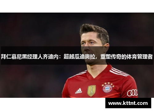 拜仁慕尼黑经理人齐迪内：超越瓜迪奥拉，重塑传奇的体育管理者