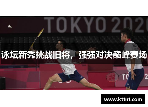 泳坛新秀挑战旧将，强强对决巅峰赛场